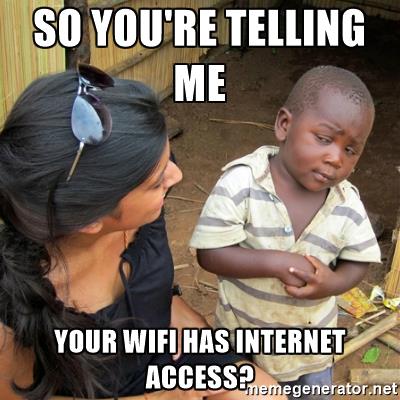 So you're telling me your WiFi has internet access?